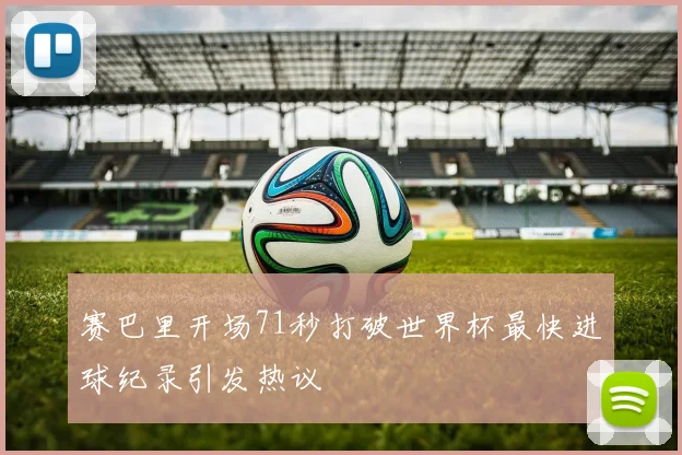 赛巴里开场71秒打破世界杯最快进球纪录引发热议