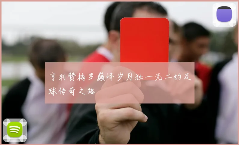 亨利赞梅罗巅峰岁月独一无二的足球传奇之路