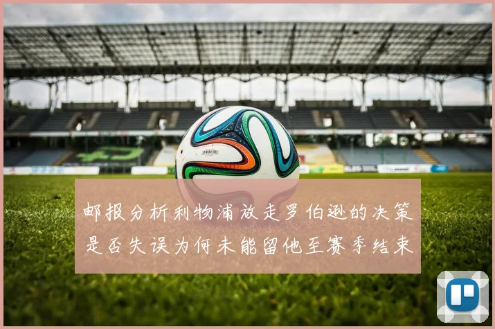 邮报分析利物浦放走罗伯逊的决策是否失误为何未能留他至赛季结束