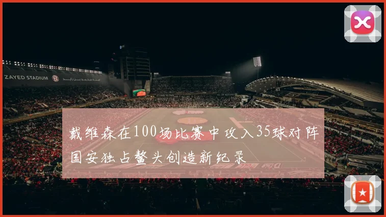 戴维森在100场比赛中攻入35球对阵国安独占鳌头创造新纪录