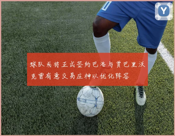 球队或将正式签约巴洛与贾巴里沃克曾有意交易庄神以优化阵容