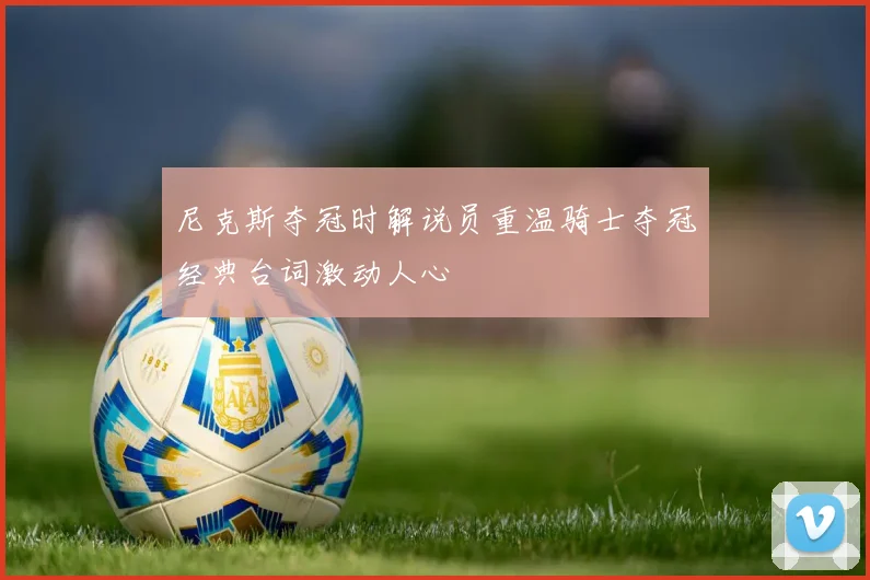 尼克斯夺冠时解说员重温骑士夺冠经典台词激动人心