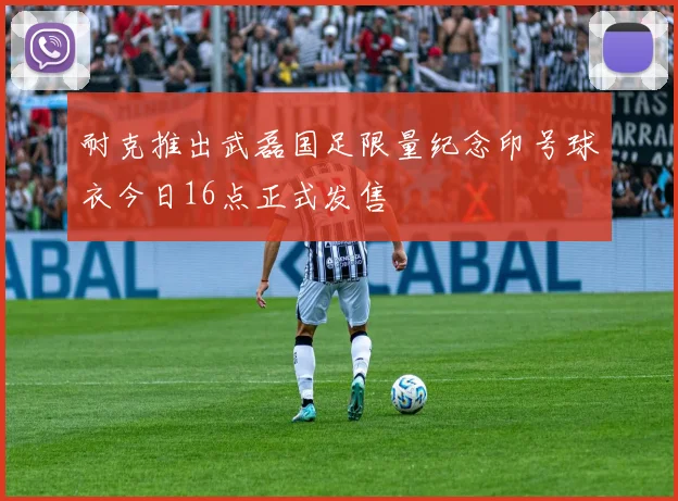 耐克推出武磊国足限量纪念印号球衣今日16点正式发售