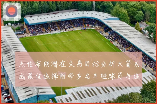 杰伦布朗潜在交易目标分析火箭或成最佳选择附带多名年轻球员与选秀权