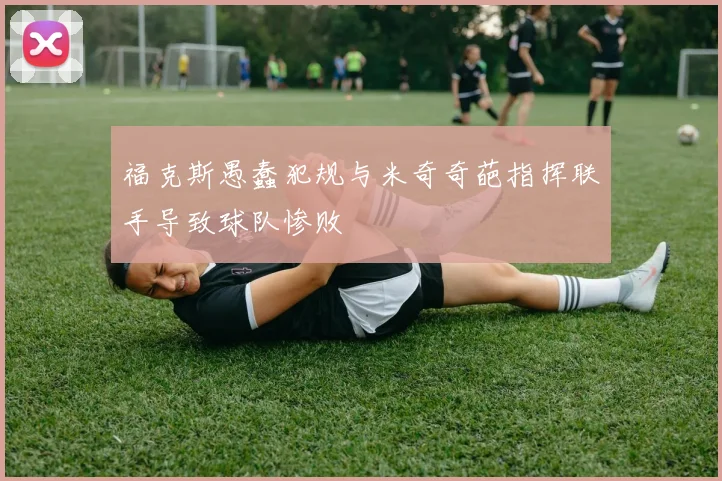 福克斯愚蠢犯规与米奇奇葩指挥联手导致球队惨败