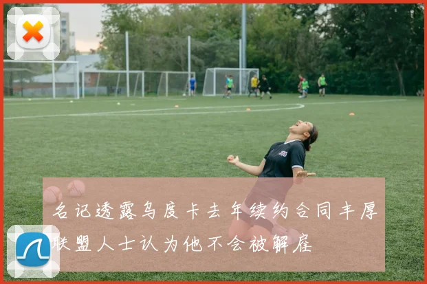 名记透露乌度卡去年续约合同丰厚联盟人士认为他不会被解雇