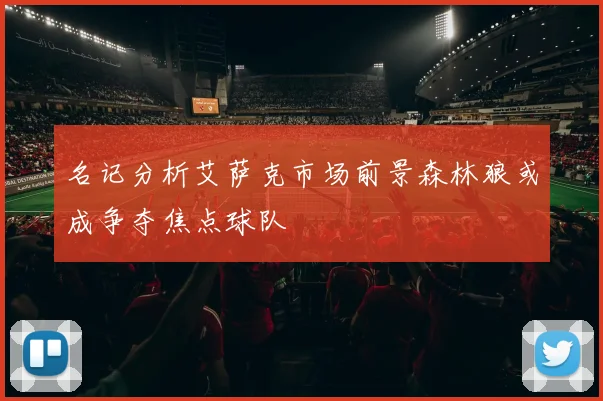 名记分析艾萨克市场前景森林狼或成争夺焦点球队