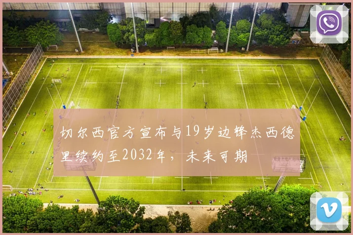 切尔西官方宣布与19岁边锋杰西德里续约至2032年，未来可期